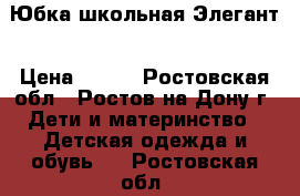 Юбка школьная Элегант › Цена ­ 500 - Ростовская обл., Ростов-на-Дону г. Дети и материнство » Детская одежда и обувь   . Ростовская обл.